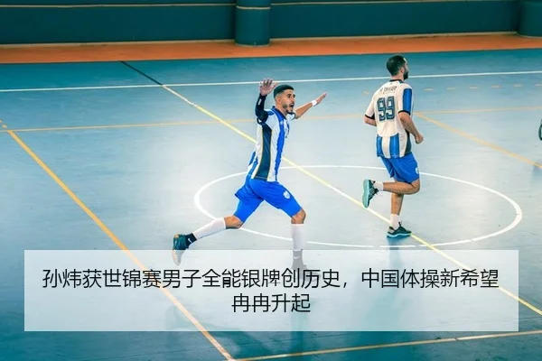 孙炜获世锦赛男子全能银牌创历史，中国体操新希望冉冉升起